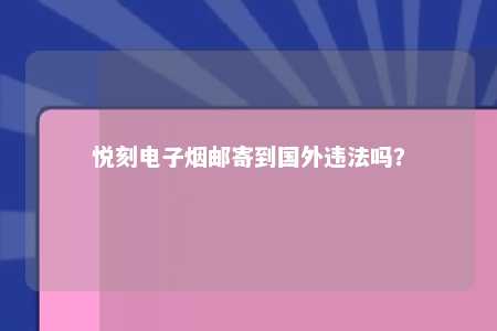 悦刻电子烟邮寄到国外违法吗？