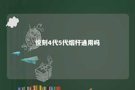 悦刻4代5代烟杆通用吗