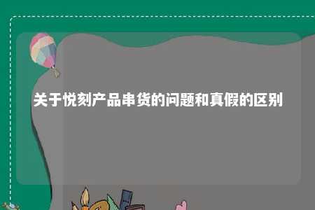 关于悦刻产品串货的问题和真假的区别