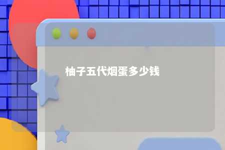 柚子五代烟蛋多少钱