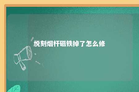 悦刻烟杆磁铁掉了怎么修