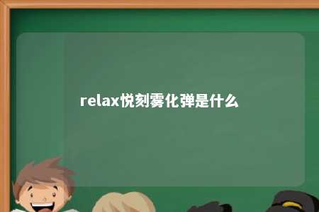 relax悦刻雾化弹是什么