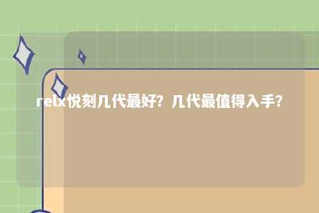 relx悦刻几代最好？几代最值得入手？