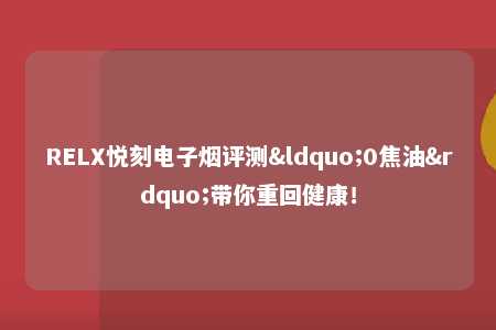 RELX悦刻电子烟评测“0焦油”带你重回健康！