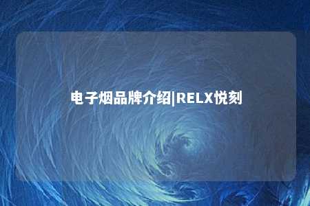 电子烟品牌介绍|RELX悦刻