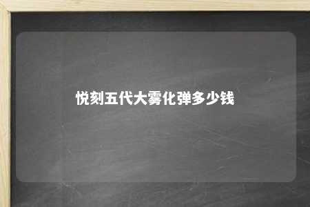 悦刻五代大雾化弹多少钱